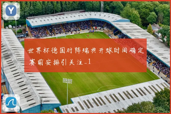 世界杯德国对阵瑞典开球时间确定 赛前安排引关注_1