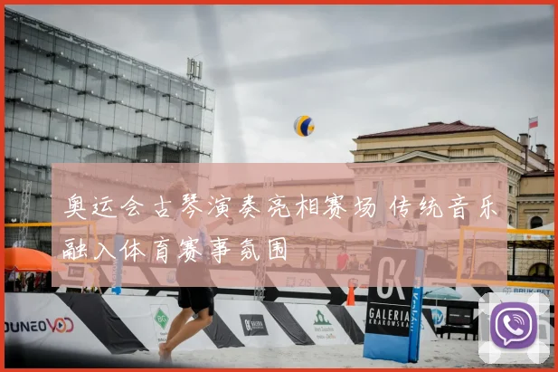 奥运会古琴演奏亮相赛场 传统音乐融入体育赛事氛围