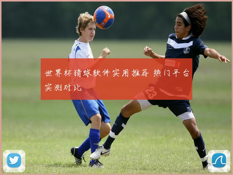 世界杯猜球软件实用推荐 热门平台实测对比