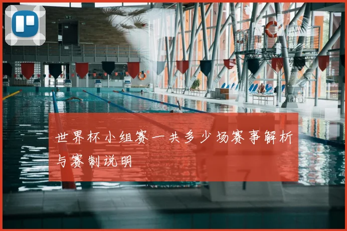 世界杯小组赛一共多少场赛事解析与赛制说明