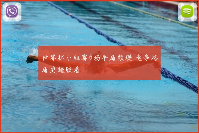 世界杯小组赛6场平局频现 竞争格局更趋胶着