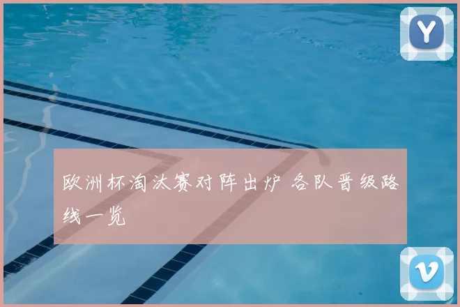欧洲杯淘汰赛对阵出炉 各队晋级路线一览