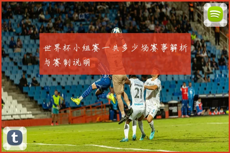 世界杯小组赛一共多少场赛事解析与赛制说明