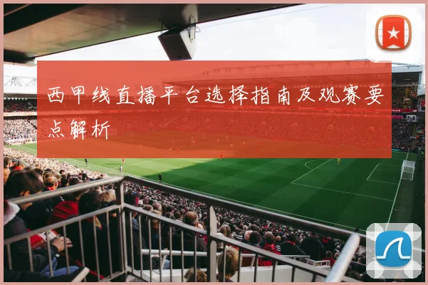 西甲线直播平台选择指南及观赛要点解析