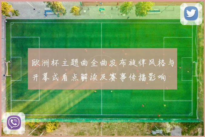 欧洲杯主题曲全曲发布旋律风格与开幕式看点解读及赛事传播影响