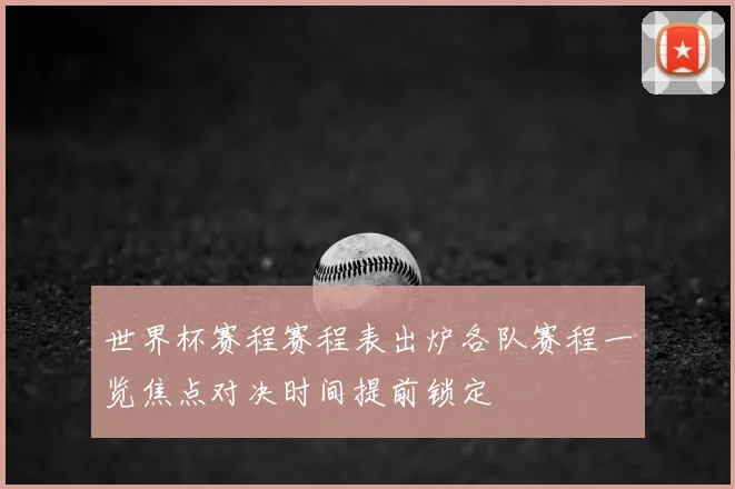 世界杯赛程赛程表出炉各队赛程一览焦点对决时间提前锁定