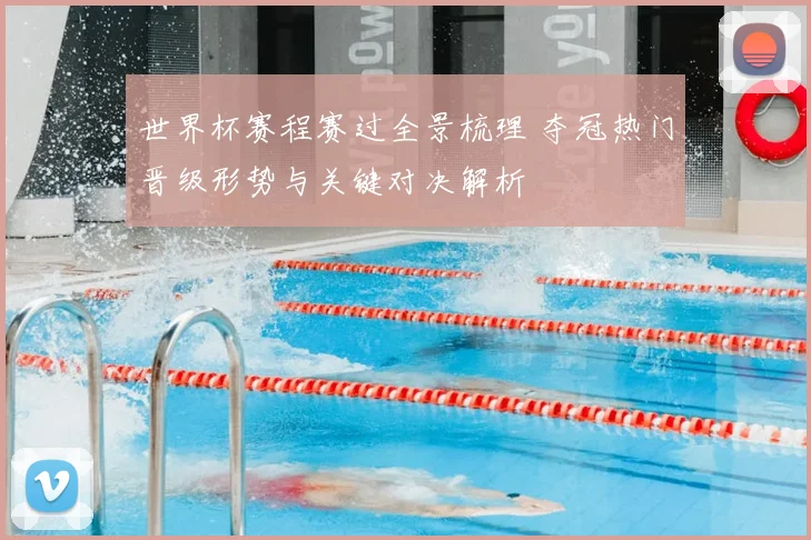 世界杯赛程赛过全景梳理 夺冠热门晋级形势与关键对决解析