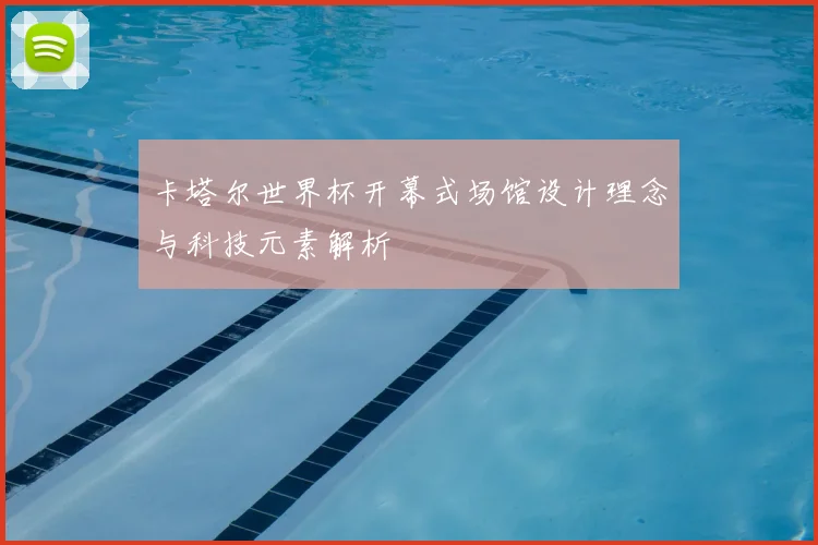 卡塔尔世界杯开幕式场馆设计理念与科技元素解析