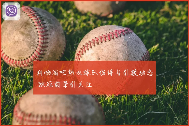 利物浦吧热议球队伤停与引援动态 欧冠前景引关注