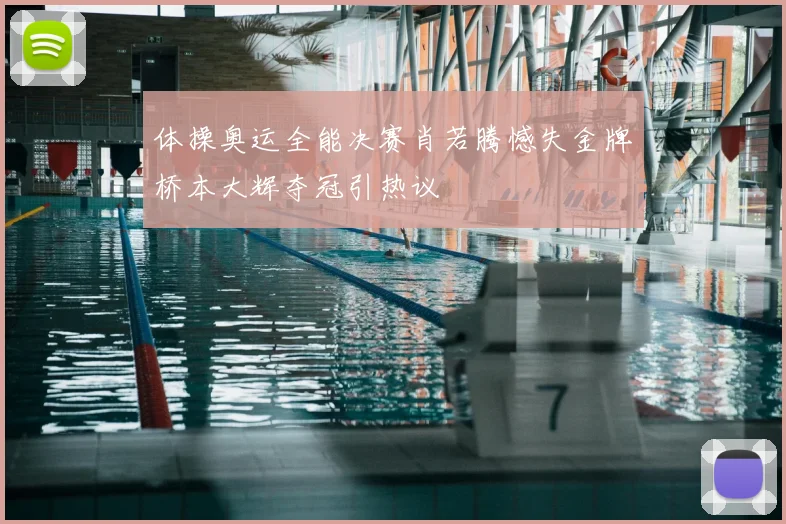 体操奥运全能决赛肖若腾憾失金牌桥本大辉夺冠引热议