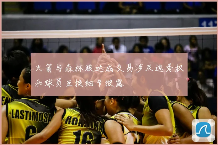 火箭与森林狼达成交易涉及选秀权和球员互换细节披露