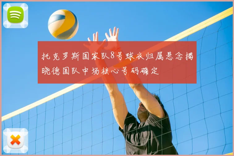 托克罗斯国家队8号球衣归属悬念揭晓德国队中场核心号码确定