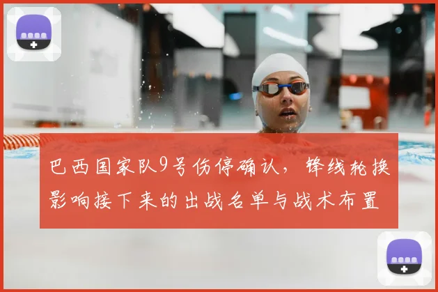 巴西国家队9号伤停确认，锋线轮换影响接下来的出战名单与战术布置