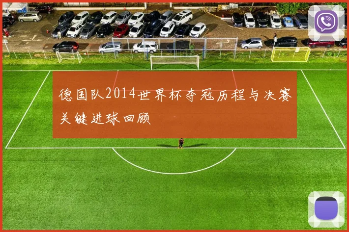 德国队2014世界杯夺冠历程与决赛关键进球回顾