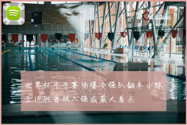 世界杯牛牛赛场爆冷强队翻车小球会连胜晋级八强成最大看点