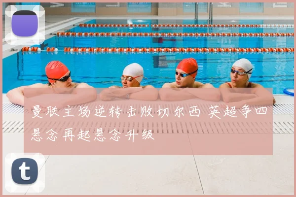 曼联主场逆转击败切尔西 英超争四悬念再起悬念升级