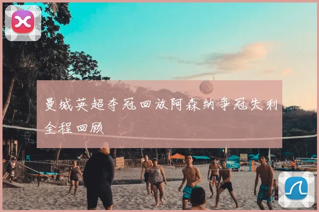 曼城英超夺冠回放阿森纳争冠失利全程回顾