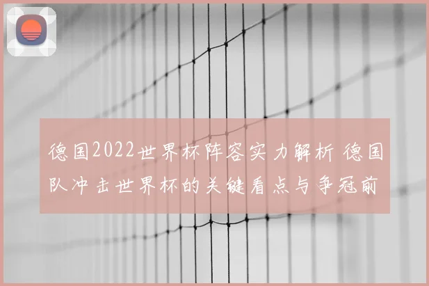德国2022世界杯阵容实力解析 德国队冲击世界杯的关键看点与争冠前景
