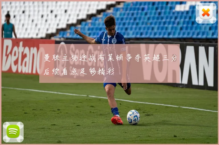 曼联主场迎战布莱顿争夺英超三分后续看点足够精彩