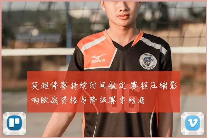 英超停赛持续时间敲定 赛程压缩影响欧战资格与降级赛季结局