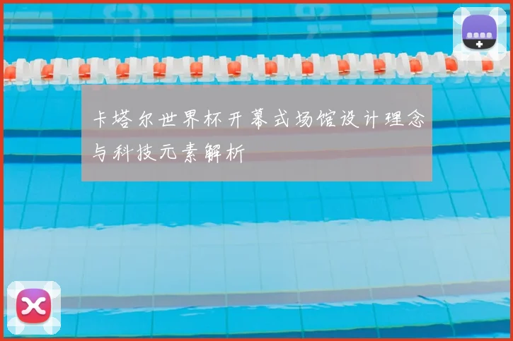 卡塔尔世界杯开幕式场馆设计理念与科技元素解析