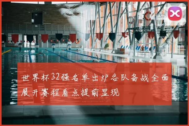 世界杯32强名单出炉各队备战全面展开赛程看点提前显现