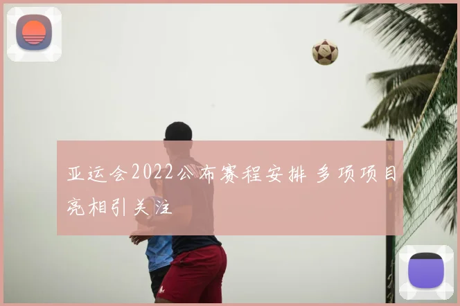 亚运会2022公布赛程安排 多项项目亮相引关注