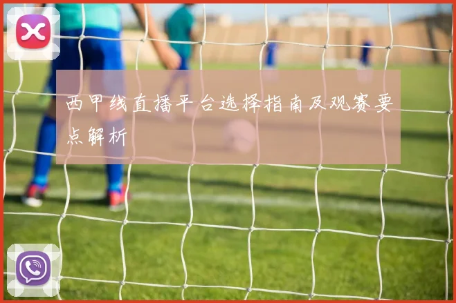 西甲线直播平台选择指南及观赛要点解析